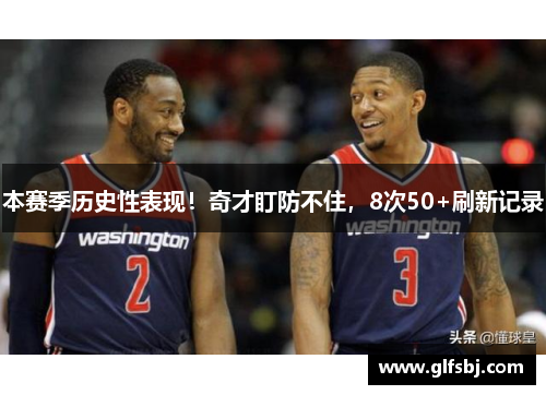 本赛季历史性表现！奇才盯防不住，8次50+刷新记录
