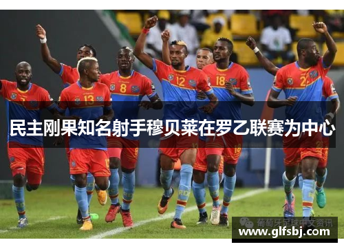 民主刚果知名射手穆贝莱在罗乙联赛为中心